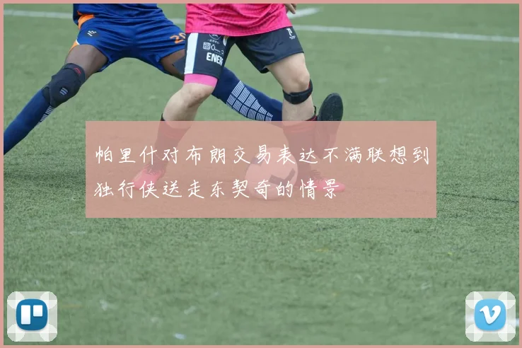帕里什对布朗交易表达不满联想到独行侠送走东契奇的情景