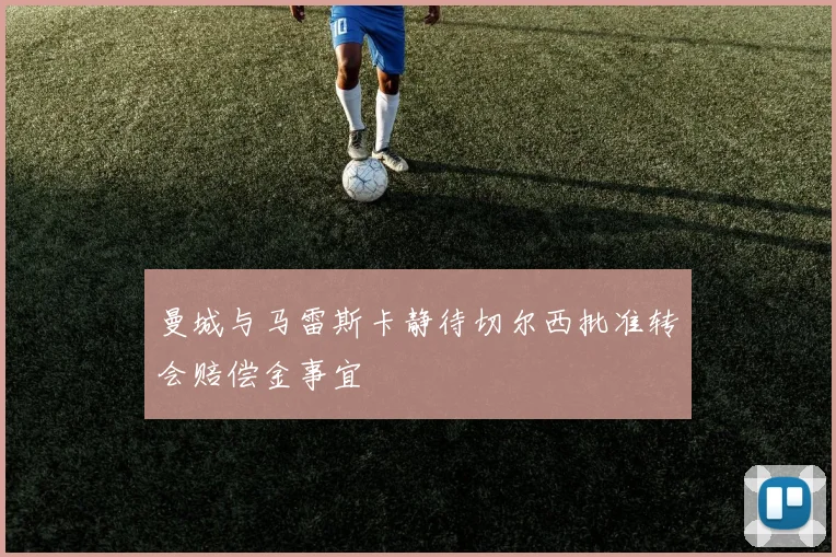 曼城与马雷斯卡静待切尔西批准转会赔偿金事宜