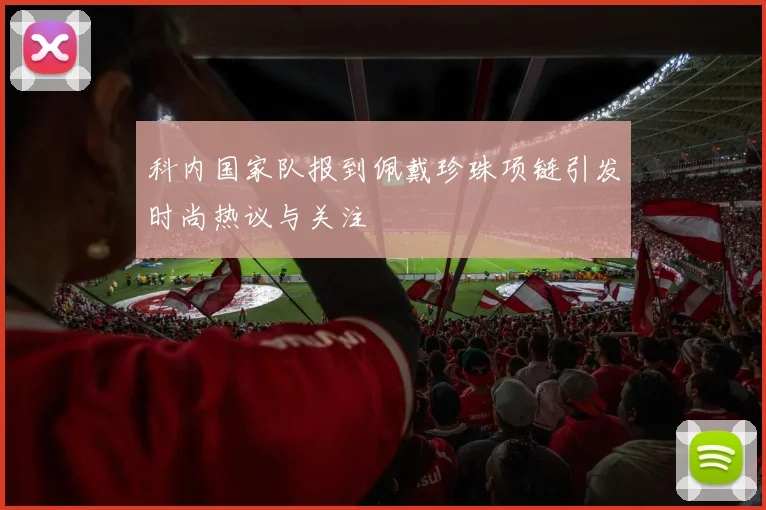 科内国家队报到佩戴珍珠项链引发时尚热议与关注