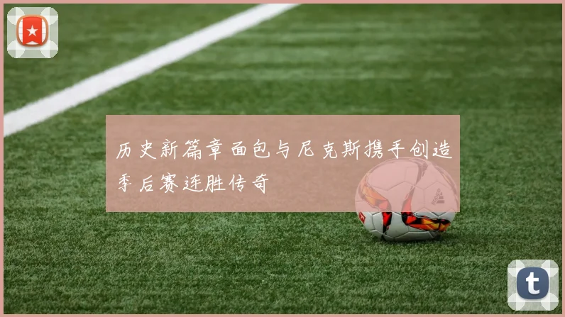 历史新篇章面包与尼克斯携手创造季后赛连胜传奇