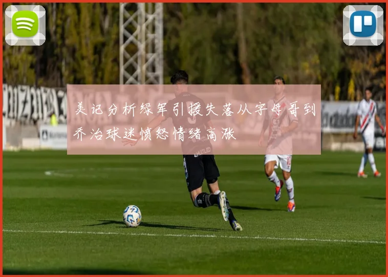 美记分析绿军引援失落从字母哥到乔治球迷愤怒情绪高涨