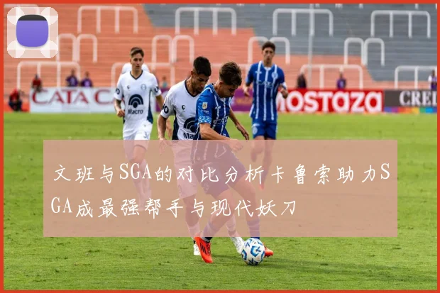 文班与SGA的对比分析卡鲁索助力SGA成最强帮手与现代妖刀