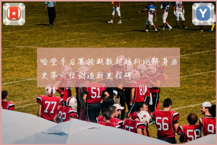 哈登季后赛抢断数超越科比跻身历史第六位创造新里程碑