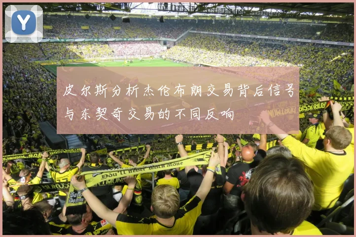 皮尔斯分析杰伦布朗交易背后信号与东契奇交易的不同反响