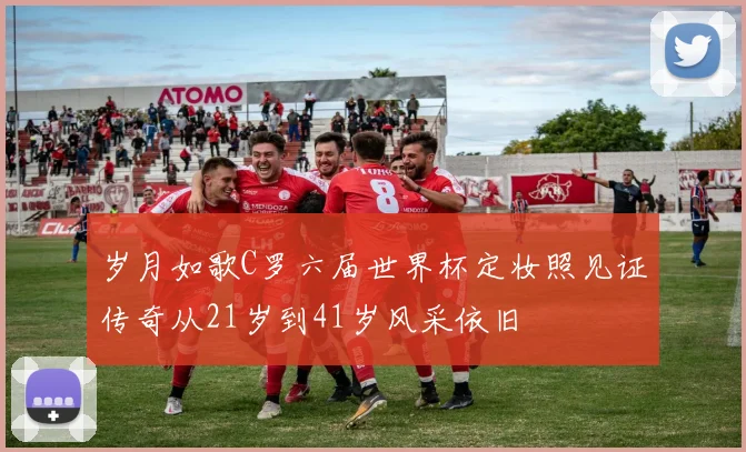 岁月如歌C罗六届世界杯定妆照见证传奇从21岁到41岁风采依旧
