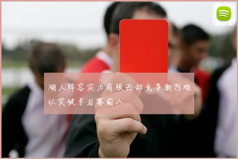 湖人阵容实力有限西部竞争激烈难以突破季后赛前八