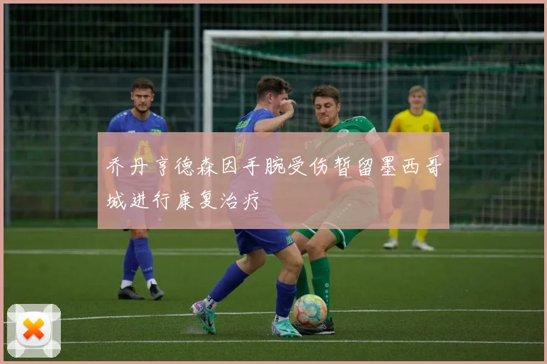 乔丹亨德森因手腕受伤暂留墨西哥城进行康复治疗