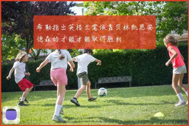 希勒指出英格兰需依靠贝林凯恩安德森的才能才能取得胜利
