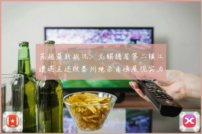 苏超最新战况：无锡稳居第二镇江遭遇五连败泰州绝杀南通展现实力