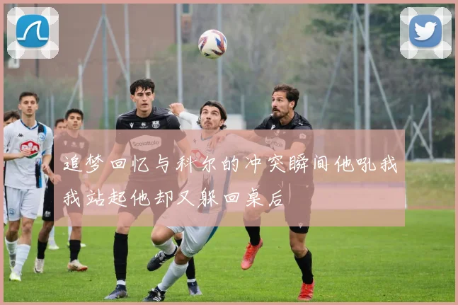 追梦回忆与科尔的冲突瞬间他吼我我站起他却又躲回桌后